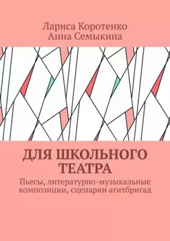 Для школьного театра. Пьесы, литературно-музыкальные композиции, сценарии агитбригад