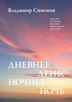 Дневнее день, ночнее ночь. Серия книг поэтической философии миропонимания новой эпохи