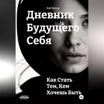 Дневник будущего себя: Как стать тем, кем хочешь быть. Как стать лучшей версией себя.