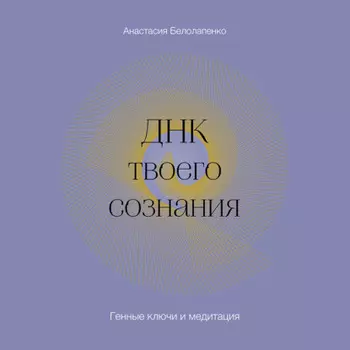 ДНК твоего сознания. Генные ключи и медитация