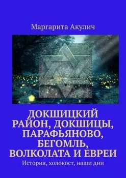 Докшицкий район, Докшицы, Парафьяново, Бегомль, Волколата и евреи. История, холокост, наши дни