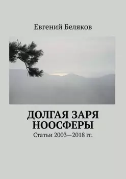 Долгая заря Ноосферы. Статьи 2003-2018 гг.