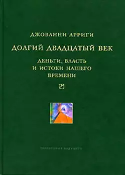 Долгий двадцатый век. Деньги, власть и истоки нашего времени