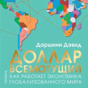 Доллар всемогущий. Как работает экономика глобализованного мира