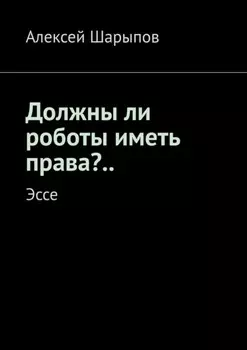 Должны ли роботы иметь права?.. Эссе