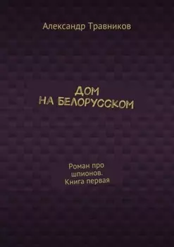 Дом на Белорусском. Роман про шпионов. Книга первая