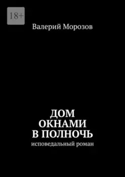 Дом окнами в полночь. Исповедальный роман