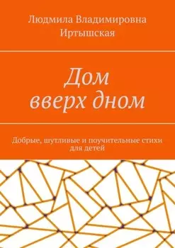 Дом вверх дном. Добрые, шутливые и поучительные стихи для детей
