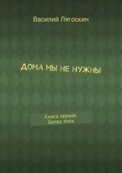 Дома мы не нужны. Книга первая. Битва эпох