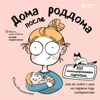 Дома после роддома. 100 иллюстрированных подсказок, как не сойти с ума на первом году материнства