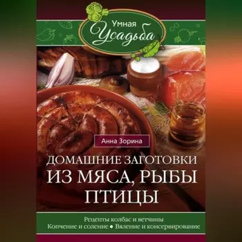 Домашние заготовки из мяса, рыбы, птицы. Рецепты колбас и ветчины, копчение и соление, вяление и консервирование