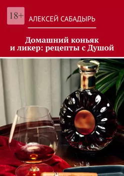 Домашний коньяк и ликер: рецепты с Душой. Советы и рекомендации