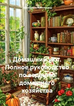 Домашний уют. Полное руководство по ведению домашнего хозяйства