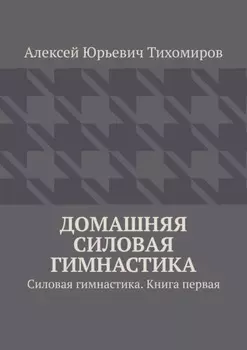 Домашняя силовая гимнастика. Силовая гимнастика. Книга первая
