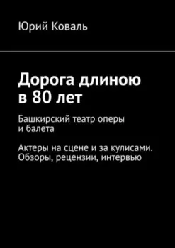 Дорога длиною в 80 лет. Башкирский театр оперы и балета. Актеры на сцене и за кулисами. Обзоры, рецензии, интервью