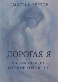 Дорогая Я: Письма Женщине, Которой Больше Нет