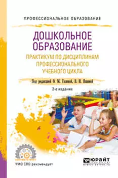 Дошкольное образование. Практикум по дисциплинам профессионального учебного цикла (мдк. 01. 02, 02. 04, 02. 05, 03. 02, 03. 04, 03. 05) 2-е изд., испр. и доп. Учебное пособие для СПО
