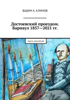 Достоевский проездом. Барнаул 1857—2021 гг. Пьеса-экскурсия