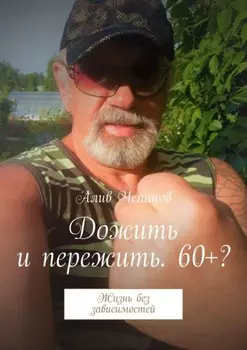Дожить и пережить. 60+? Жизнь без зависимостей
