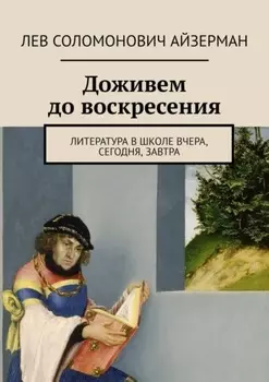Доживем до воскресения. Литература в школе вчера, сегодня, завтра