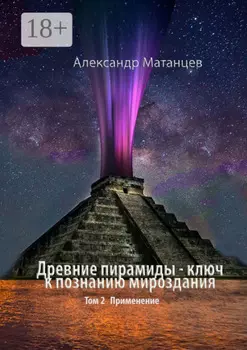 Древние пирамиды – ключ к познанию мироздания. Том 2. Применение