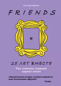 Друзья. 25 лет вместе. Как снимали главный сериал эпохи