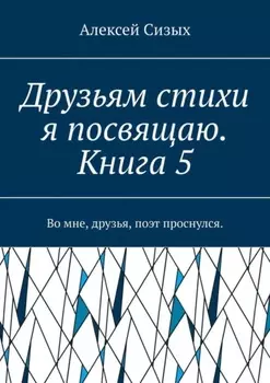 Друзьям стихи я посвящаю. Книга 5. Во мне, друзья, поэт проснулся.