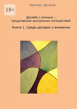 Дружба с жизнью – продолжение внутренних путешествий. Книга 1. Среди догадок о внимании