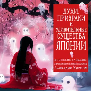 Духи, призраки и удивительные существа. Японские кайданы, записанные и пересказанные Лафкадио Хирном