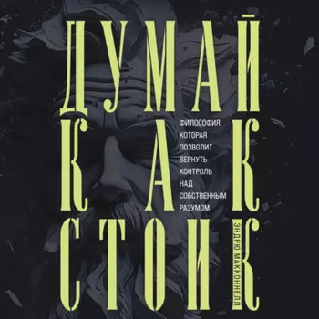 Думай как стоик. Философия, которая позволит вернуть контроль над собственным разумом