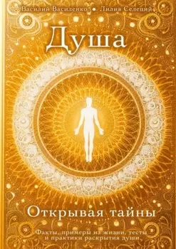 Душа. Открывая тайны. Факты, примеры из жизни, тесты и практики раскрытия души