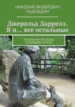 Джеральд Даррелл. Я и… все остальные. Маленькие рассказы о большом успехе