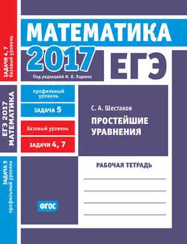 ЕГЭ 2017. Математика. Простейшие уравнения. Задача 5 (профильный уровень). Задачи 4 и 7 (базовый уровень). Рабочая тетрадь