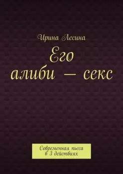 Его алиби – секс. Современная пьеса в 3 действиях