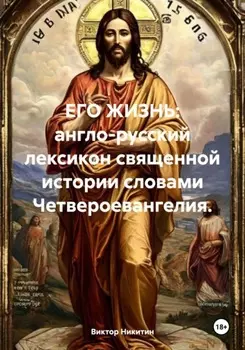ЕГО ЖИЗНЬ: англо-русский лексикон священной истории словами Четвероевангелия