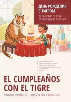 El cumplea?os con el tigre. Cuentos espa?oles, llenos de sol y traviesos / День рождения с тигром. Испанские сказки, солнечные и озорные. Книга для чтения на испанском языке