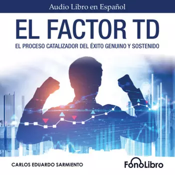 El Factor TD - El Proceso Catalizador Del ?xito Genuino Y Sostenido (abreviado)
