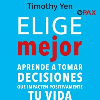 Elige mejor - Aprende a tomar decisiones que impacten positivamente tu vida