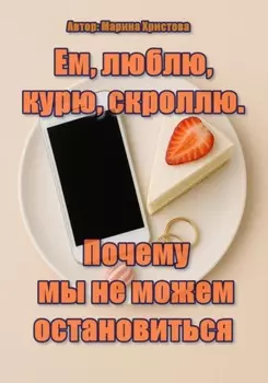 Ем, люблю, курю, скроллю. Почему мы не можем остановиться