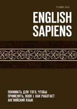 English Sapiens. Понимать для того, чтобы применять. Book I. Как работает английский язык