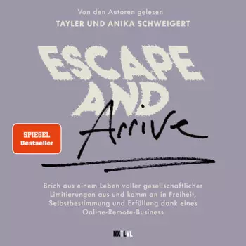 Escape and Arrive - Brich aus einem Leben voller gesellschaftlicher Limitierungen aus und komm an in Freiheit, Selbstbestimmung und Erf?llung dank deines Online-Remote-Business (Ungek?rzt)