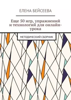 Еще 50 игр, упражнений и технологий для онлайн-урока. Методический сборник