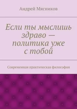Если ты мыслишь здраво – политика уже с тобой. Современная практическая философия