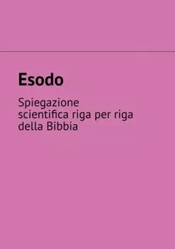 Esodo. Spiegazione scientifica riga per riga della Bibbia