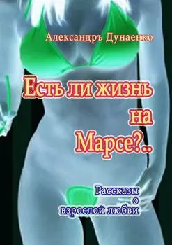 Есть ли жизнь на Марсе?.. Рассказы о взрослой любви