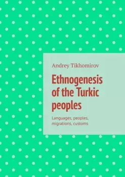 Ethnogenesis of the Turkic peoples. Languages, peoples, migrations, customs