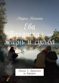 Ева Полянская – жизнь и судьба. Книга 3. Прошлого не вернуть