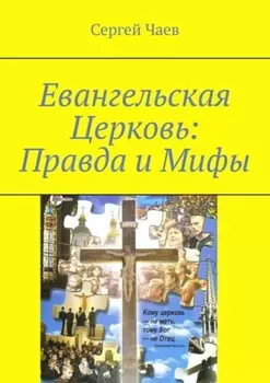 Евангельская Церковь: Правда и Мифы. История, вероучение и традиции Евангельской Церкви