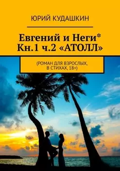 Евгений и Неги* Кн.1 ч.2 «Атолл». Роман для взрослых, в стихах, 18+