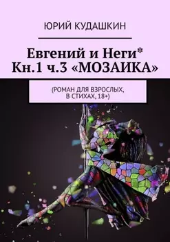 Евгений и Неги* Кн.1 ч.3 «Мозаика». Роман для взрослых, в стихах, 18+